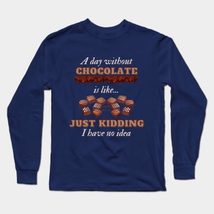 A Day Without Chocolate Is Like Just Kidding I Have No Idea | Funny Chocolate lover gift Long Sleeve T-Shirt